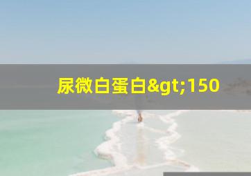 尿微白蛋白>150